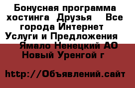 Бонусная программа хостинга «Друзья» - Все города Интернет » Услуги и Предложения   . Ямало-Ненецкий АО,Новый Уренгой г.